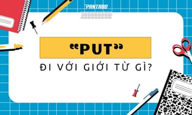 &#8220;PUT&#8221; Đi Với Giới Từ Gì? 30+ Phrasal Verbs Với &#8220;PUT&#8221;