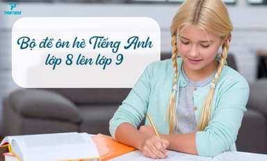 [MỚI NHẤT] BÀI TẬP ÔN HÈ TIẾNG ANH LỚP 8 LÊN LỚP 9
