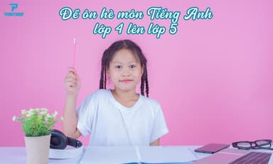 20+ ĐỀ ÔN HÈ TIẾNG ANH LỚP 4 LÊN LỚP 5 CHO TRẺ TIỂU HỌC