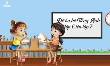 TỔNG HỢP 10 ĐỀ ÔN HÈ TIẾNG ANH LỚP 6 LÊN LỚP 7