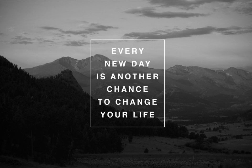 Everyday is a chance to change your life