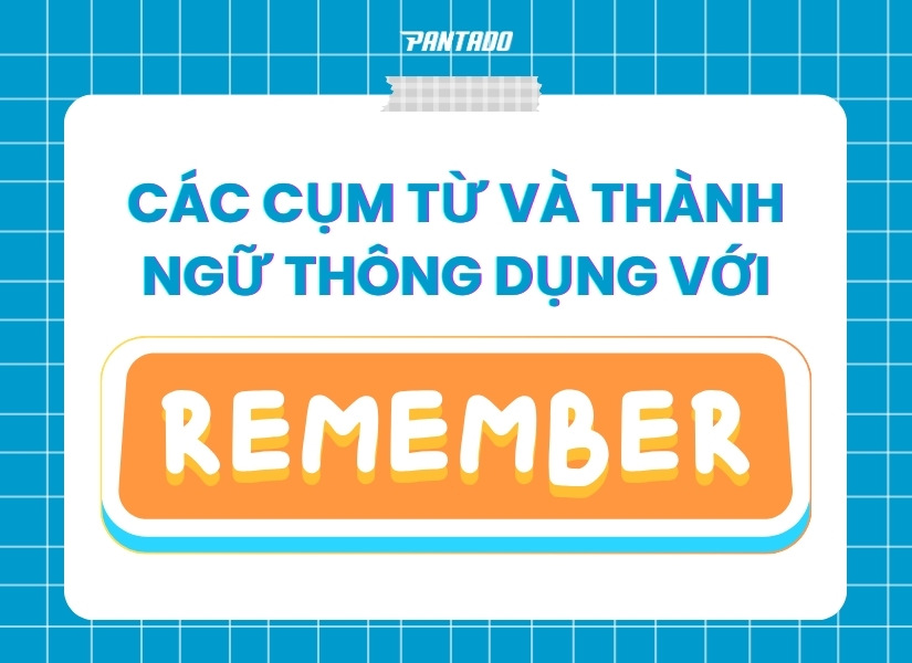 Một số cụm từ thông dùng đi với “remember”