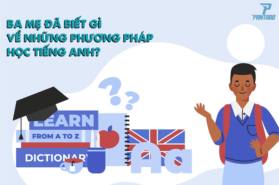 BA MẸ ĐÃ BIẾT GÌ VỀ NHỮNG PHƯƠNG PHÁP HỌC TIẾNG ANH?